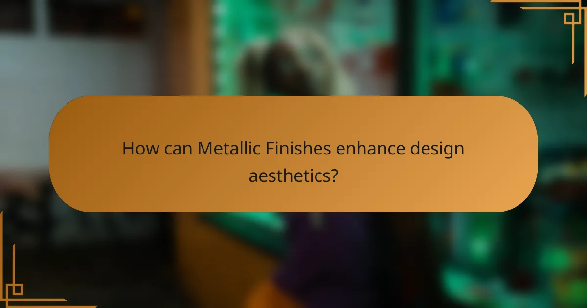 How can Metallic Finishes enhance design aesthetics?