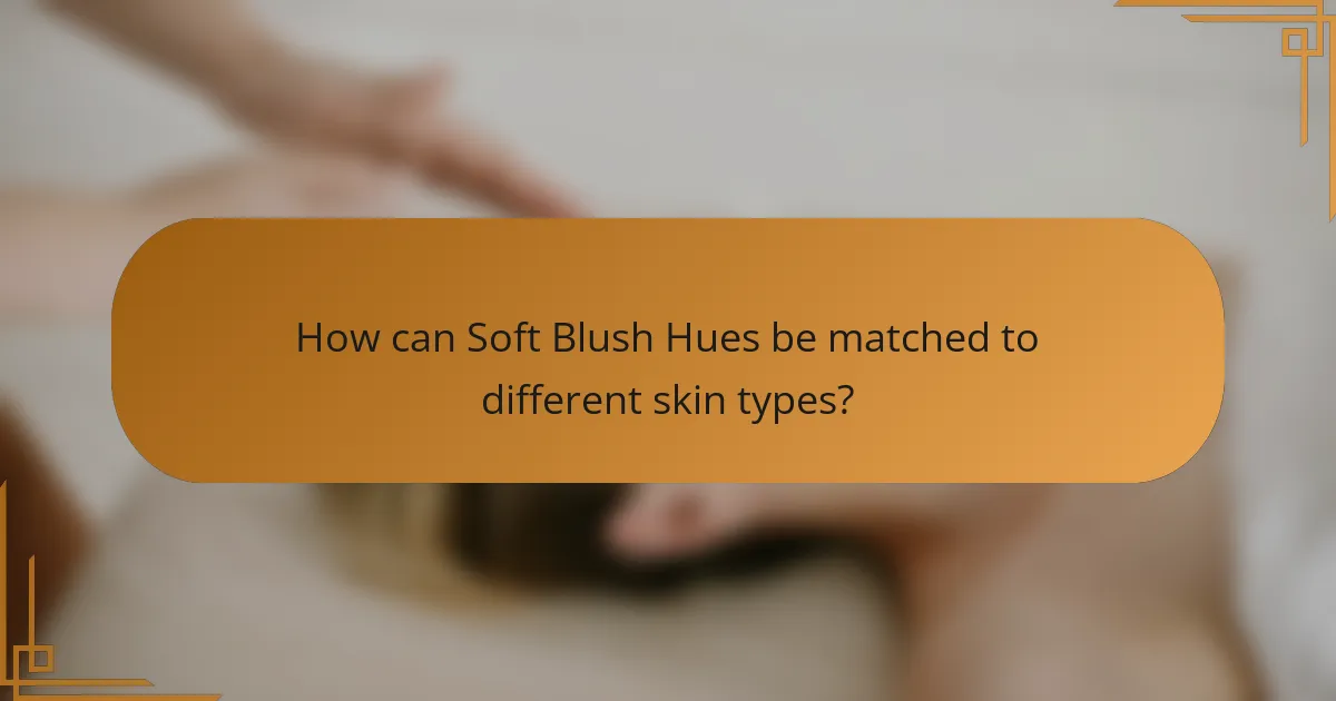 How can Soft Blush Hues be matched to different skin types?
