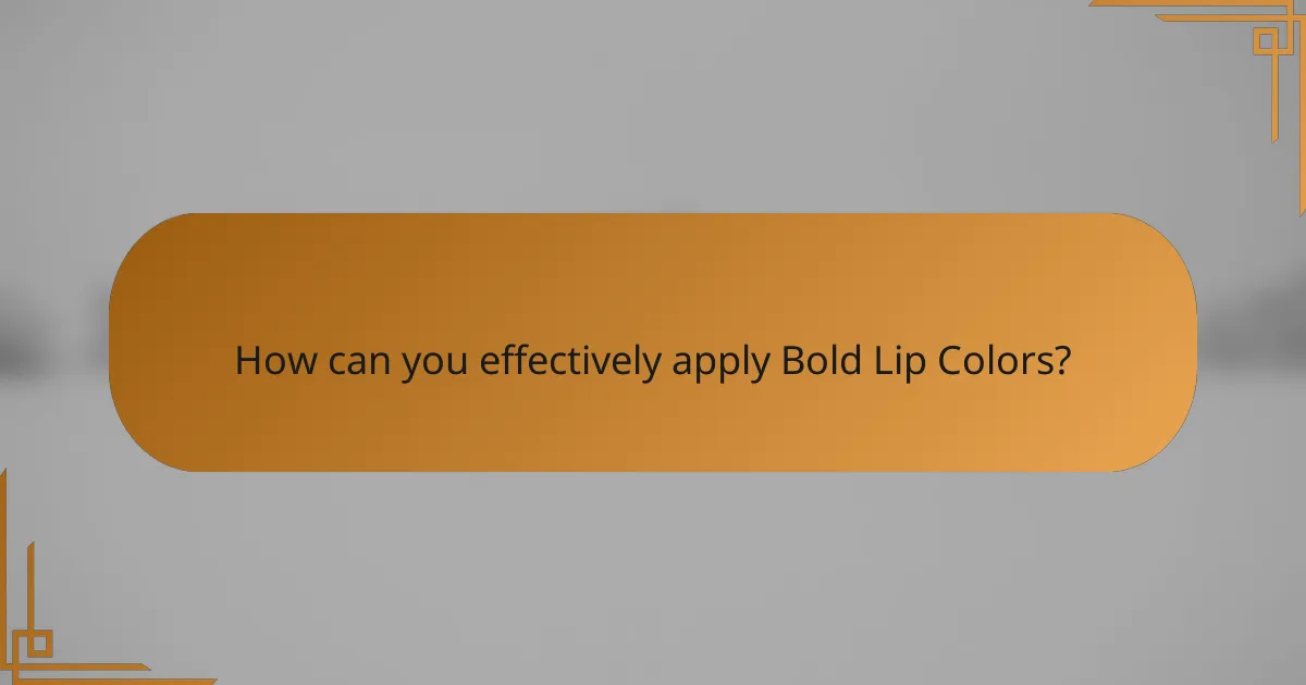 How can you effectively apply Bold Lip Colors?
