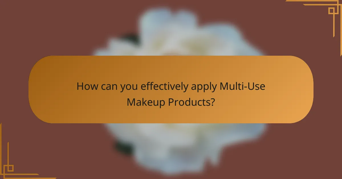 How can you effectively apply Multi-Use Makeup Products?