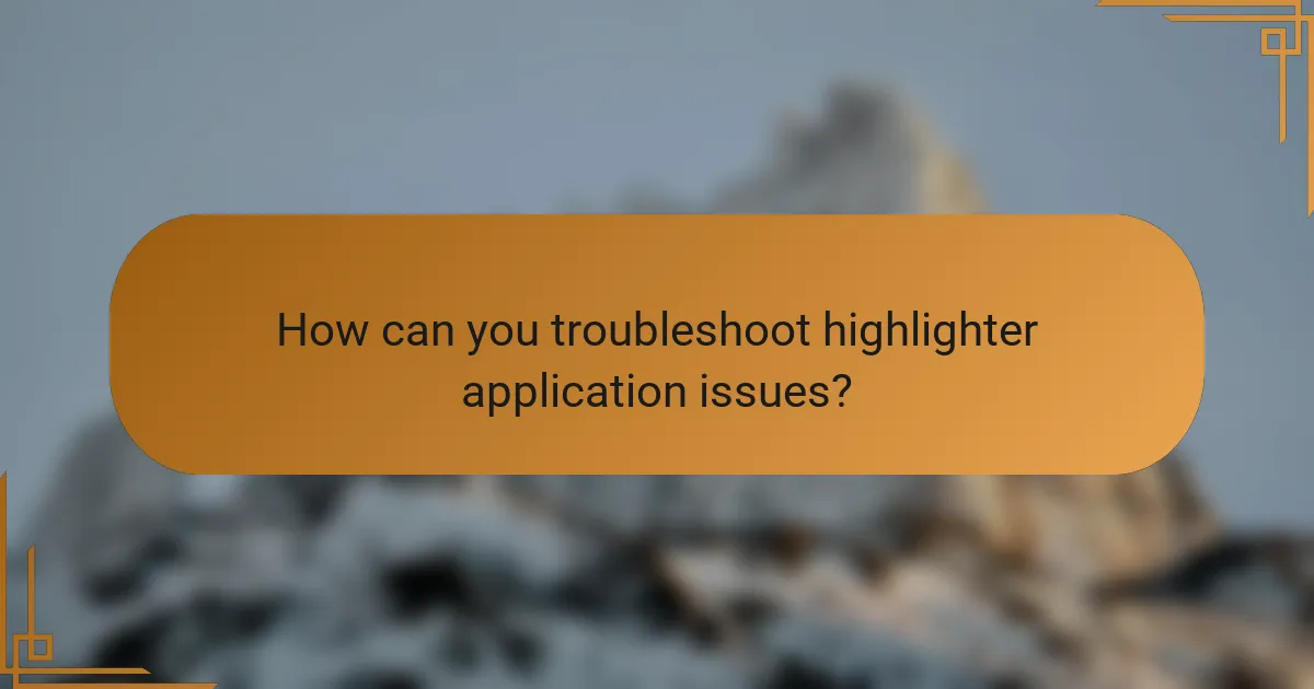 How can you troubleshoot highlighter application issues?