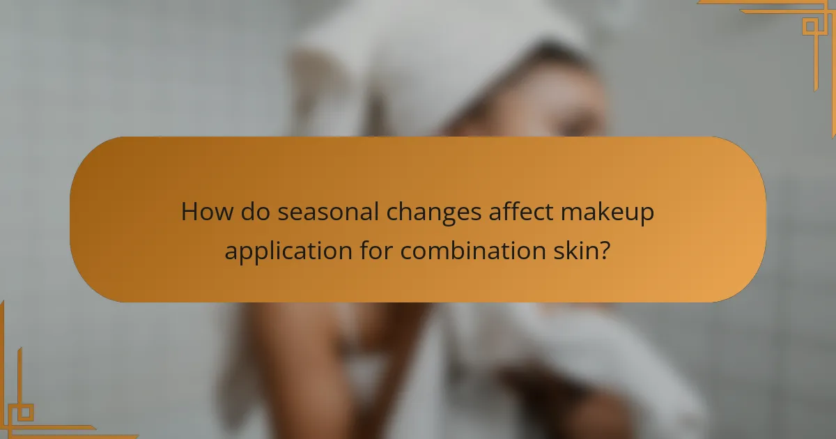 How do seasonal changes affect makeup application for combination skin?