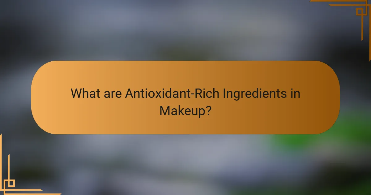 What are Antioxidant-Rich Ingredients in Makeup?