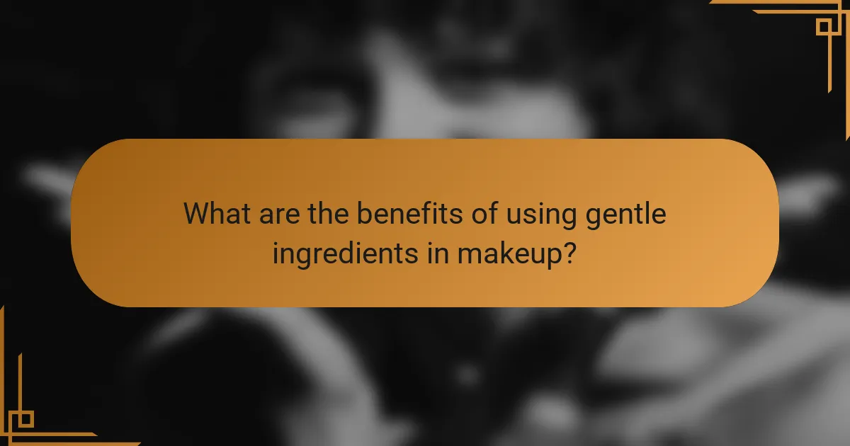 What are the benefits of using gentle ingredients in makeup?