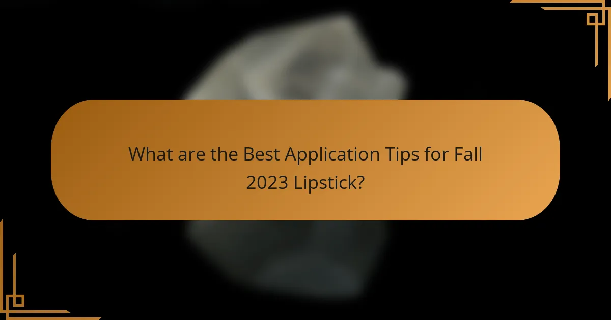 What are the Best Application Tips for Fall 2023 Lipstick?