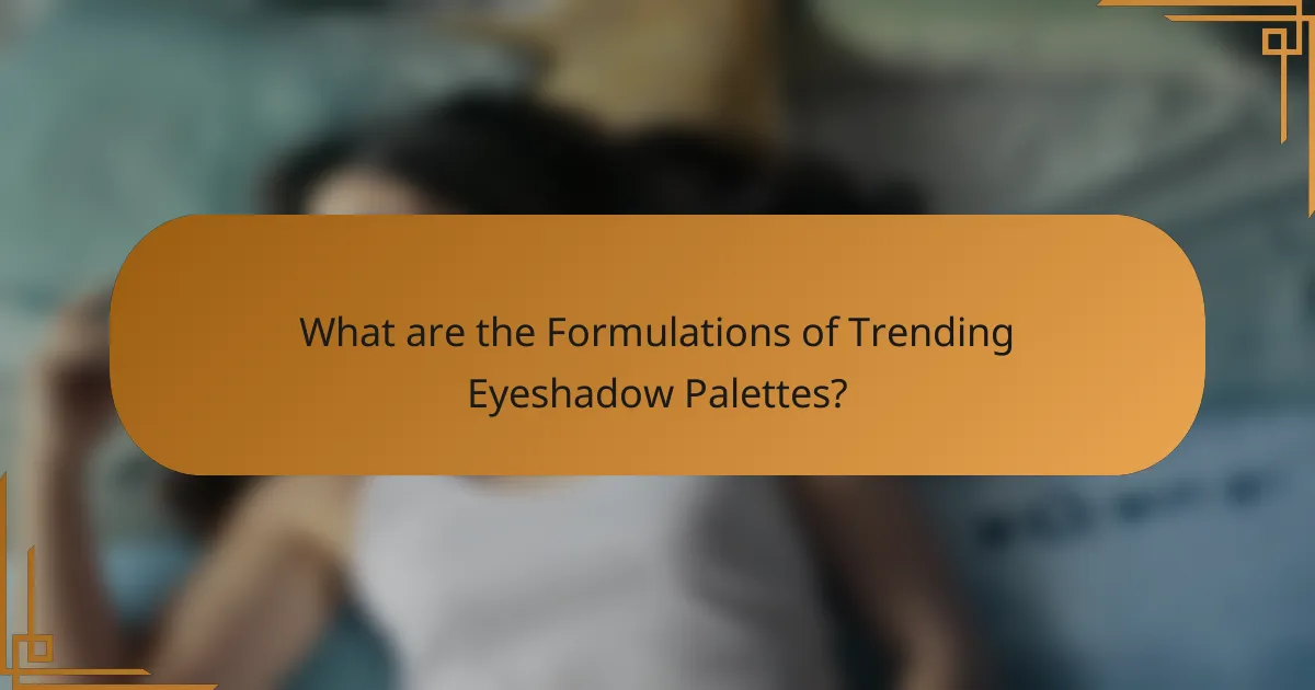 What are the Formulations of Trending Eyeshadow Palettes?