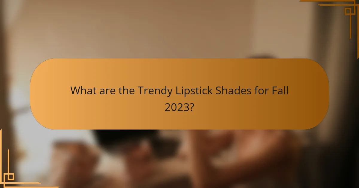 What are the Trendy Lipstick Shades for Fall 2023?