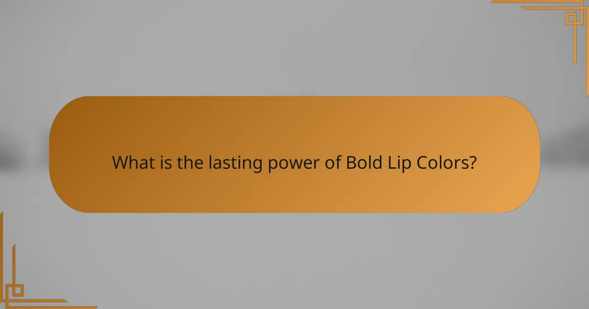 What is the lasting power of Bold Lip Colors?