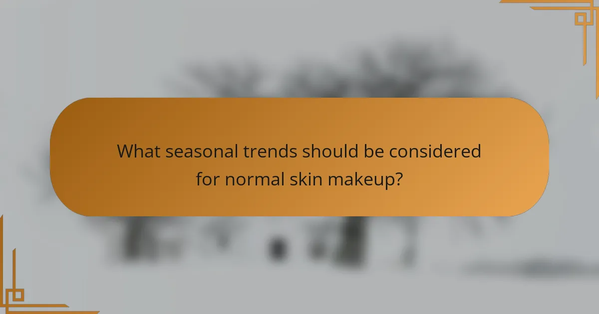 What seasonal trends should be considered for normal skin makeup?