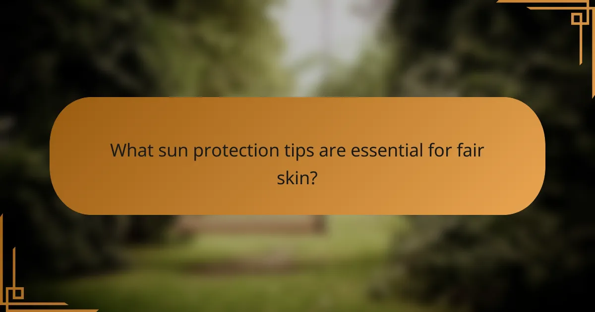 What sun protection tips are essential for fair skin?