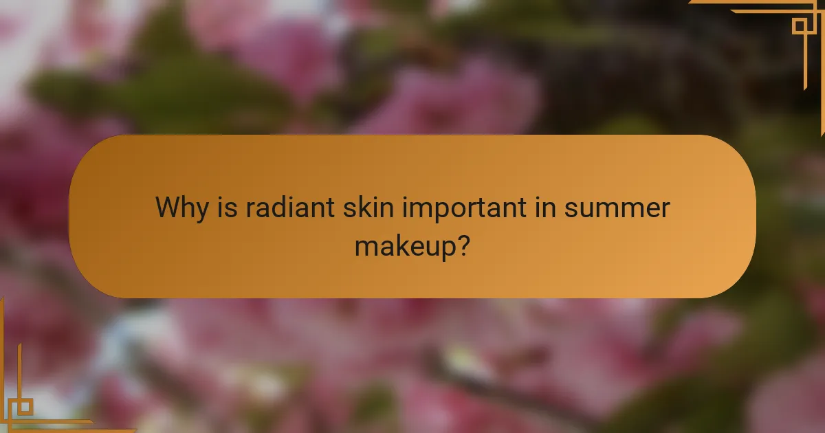 Why is radiant skin important in summer makeup?